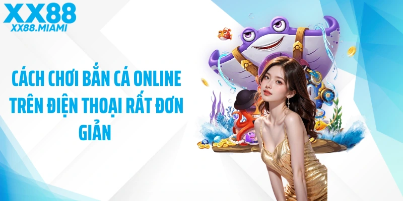 Cách chơi bắn cá online trên điện thoại rất đơn giản