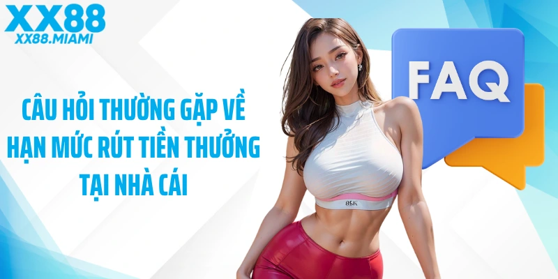 Câu hỏi thường gặp về hạn mức rút tiền thưởng tại nhà cái