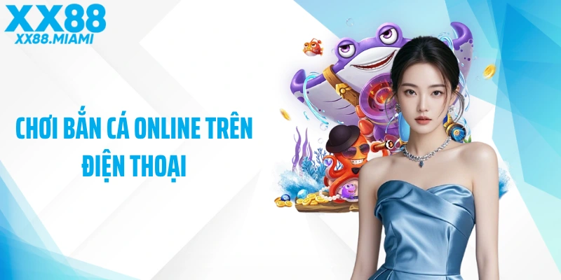 Chơi Bắn Cá Online Trên Điện Thoại: Trải Nghiệm Săn Cá Đỉnh Cao