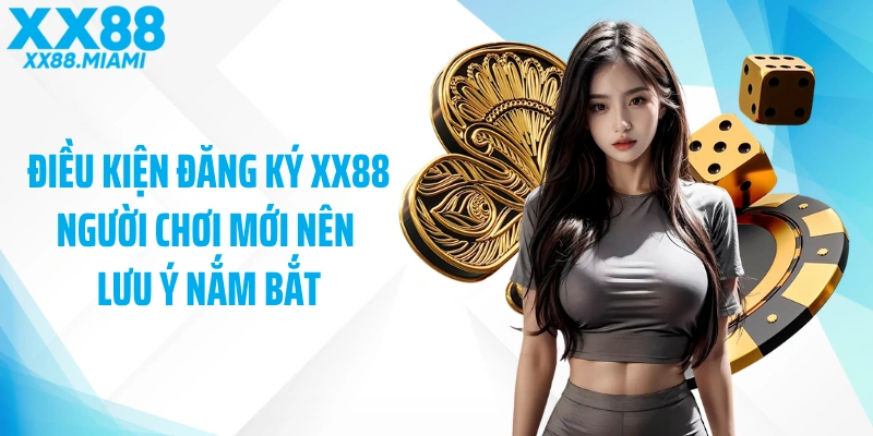 Điều kiện đăng ký XX88 người chơi mới nên lưu ý nắm bắt
