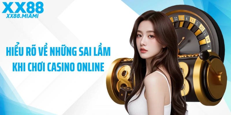 Hiểu rõ về những sai lầm khi chơi casino online