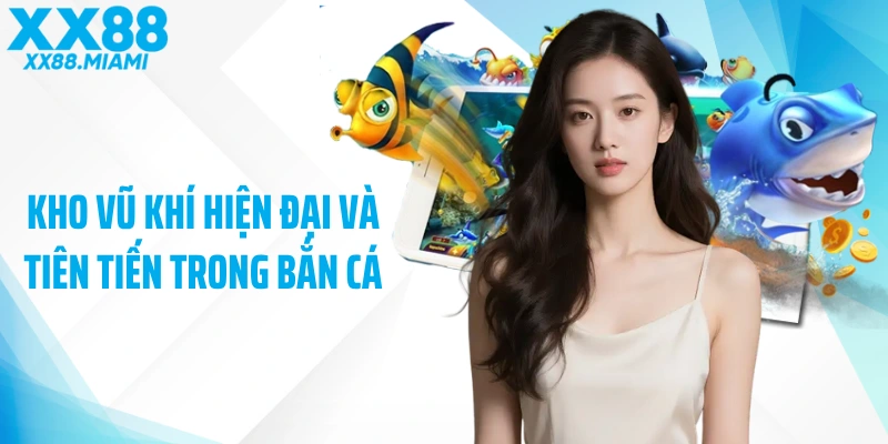 Kho vũ khí hiện đại và tiên tiến trong bắn cá