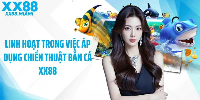 Linh hoạt trong việc áp dụng chiến thuật bắn cá XX88