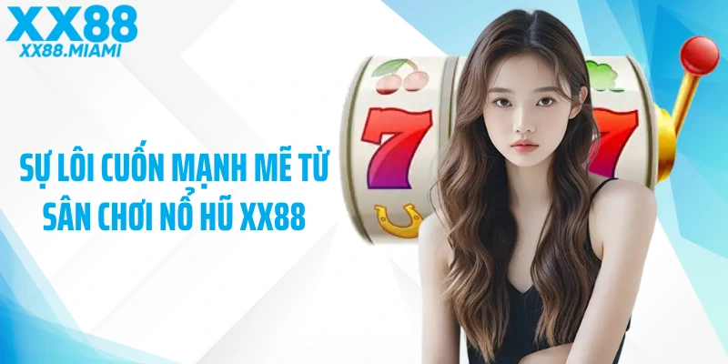 Sự lôi cuốn mạnh mẽ từ sân chơi nổ hũ XX88