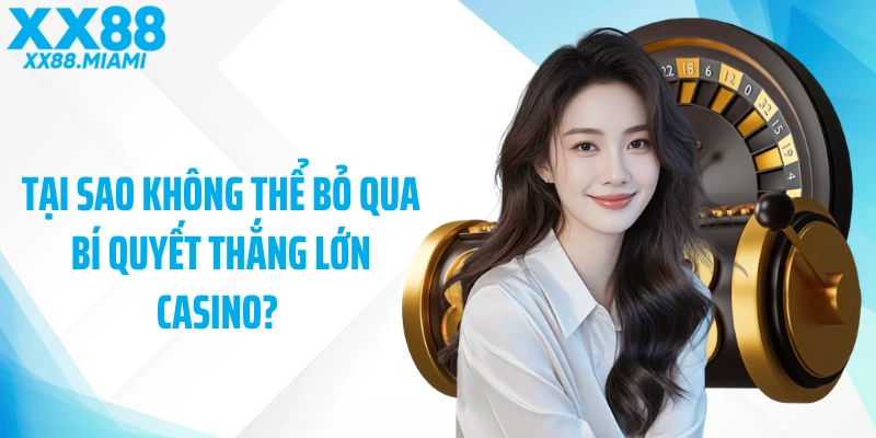 Tại sao không thể bỏ qua bí quyết thắng lớn casino?